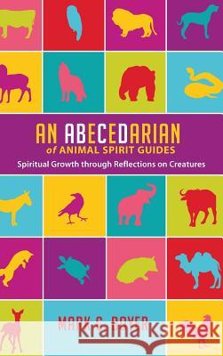 An Abecedarian of Animal Spirit Guides: Spiritual Growth Through Reflections on Creatures Boyer, Mark G. 9781498237949 Wipf & Stock Publishers