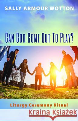 Can God Come Out To Play? Wotton, Sally Armour 9781498237987