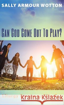 Can God Come Out To Play? Sally Armour Wotton 9781498238007