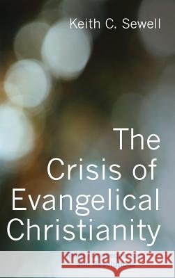 The Crisis of Evangelical Christianity Keith C Sewell 9781498238779 Wipf & Stock Publishers