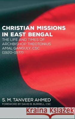 Christian Missions in East Bengal S M Tanveer Ahmed, David B Csc Burrell 9781498240192 Resource Publications (CA)