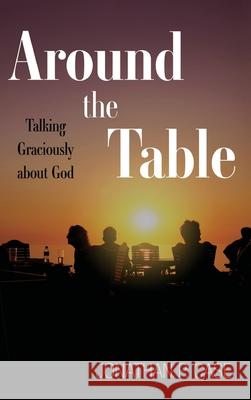 Around the Table: Talking Graciously about God Jonathan P Case 9781498240253 Cascade Books