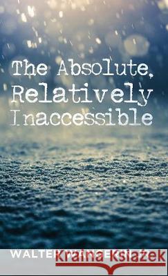 The Absolute, Relatively Inaccessible Walter Jr Wangerin, Scott Cairns 9781498240628