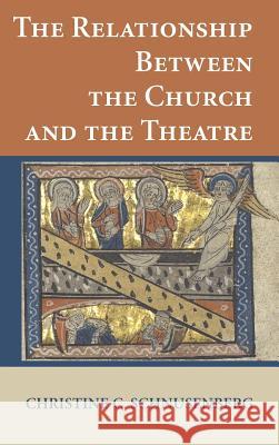 The Relationship Between the Church and the Theatre Christine C Schnusenberg 9781498240833 Wipf & Stock Publishers