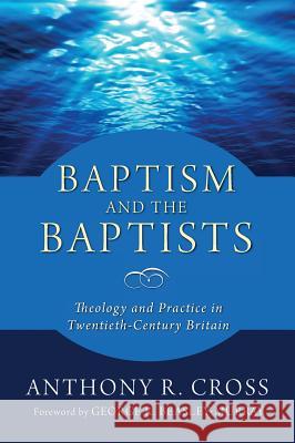 Baptism and the Baptists Anthony R Cross (McMaster Divinity College Canada), George R Beasly-Murray 9781498241465