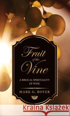 Fruit of the Vine: A Biblical Spirituality of Wine Boyer, Mark G. 9781498242257