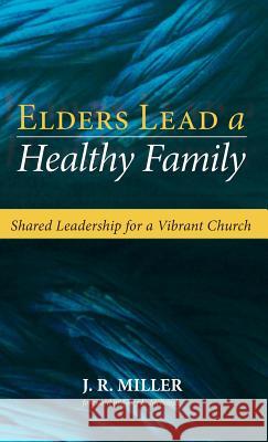 Elders Lead a Healthy Family Dr J R Miller, Gary L McIntosh 9781498243193