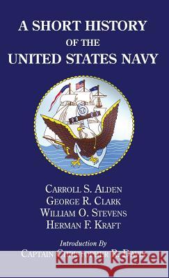 A Short History of the United States Navy George R Clark, Christopher R Davis, Carroll S Alden 9781498243346