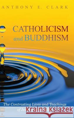 Catholicism and Buddhism Anthony E Clark (Whitworth University), Carl E Olson 9781498243537 Cascade Books