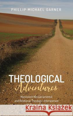 Theological Adventures: Nonviolent Nonsacramental and Relational Theology-Interspersed with Personal Stories Phillip Michael Garner, Brandon Galford 9781498243766 Wipf & Stock Publishers