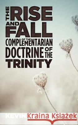 The Rise and Fall of the Complementarian Doctrine of the Trinity Kevin Giles 9781498244435