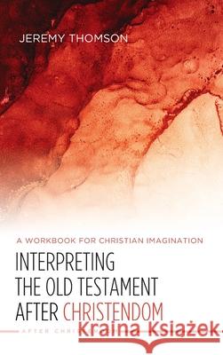 Interpreting the Old Testament after Christendom Jeremy Thomson 9781498245050