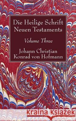 Die Heilige Schrift Neuen Testaments, Volume Three: Zweiten Theils, Dritte Abtheilung. Johann Christian Konrad Von Hofmann 9781498245517 Wipf & Stock Publishers