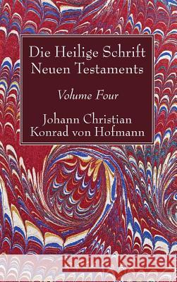 Die Heilige Schrift Neuen Testaments, Volume Four: Zweiten Theils, Erste Abtheilung. Der Brief Pauli an Die Galater Johann Christian Konrad Von Hofmann 9781498245524 Wipf & Stock Publishers