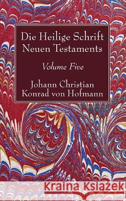 Die Heilige Schrift Neuen Testaments, Volume Five: Dritter Theil. Johann Christian Konrad Von Hofmann 9781498245531 Wipf & Stock Publishers