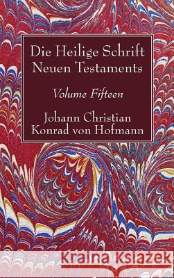 Die Heilige Schrift Neuen Testaments, Volume Fifteen: Zehnter Theil. Die Biblische Geschichte Neuen Testaments. Johann Christian Konrad Von Hofmann 9781498245623