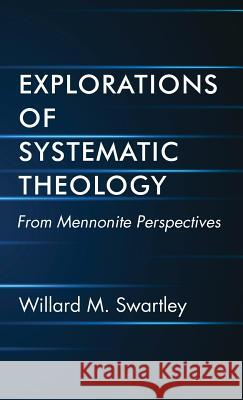 Explorations of Systematic Theology Willard M Swartley 9781498245630 Wipf & Stock Publishers