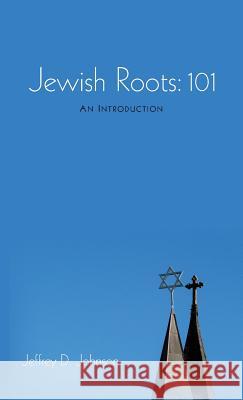 Jewish Roots: 101 Jeffrey D Johnson 9781498245715