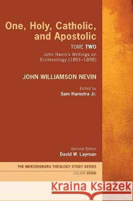 One, Holy, Catholic, and Apostolic, Tome 2 John Williamson Nevin, Sam Hamstra, Jr, David W Layman 9781498246033