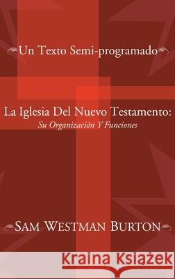 La Iglesia Del Nuevo Testamento: Su Organizacion y Funciones Sam Westman Burton 9781498246347 Wipf & Stock Publishers