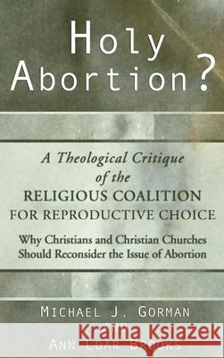 Holy Abortion? A Theological Critique of the Religious Coalition for Reproductive Choice Michael J. Gorman Ann Loa 9781498246415