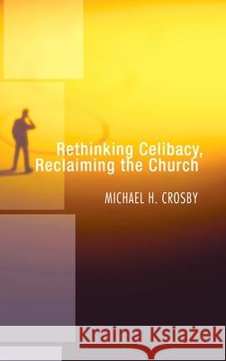 Rethinking Celibacy, Reclaiming the Church Michael H. Crosby 9781498246583 Wipf & Stock Publishers
