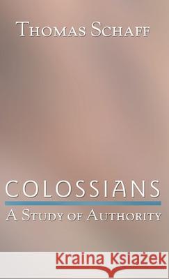 Colossians: A Study of Authority Thomas Schaff 9781498246644 Resource Publications (CA)