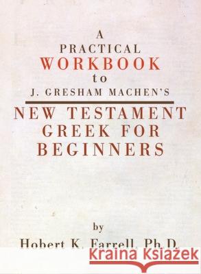 A Practical Workbook to J. Gresham Machen's New Testament Greek for Beginners Hobert Farrell 9781498247016
