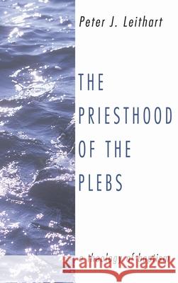 The Priesthood of the Plebs Peter J. Leithart 9781498247108 Wipf & Stock Publishers
