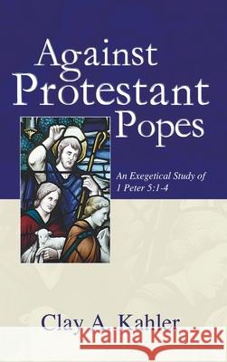 Against Protestant Popes Clay A Kahler 9781498247450 Wipf & Stock Publishers