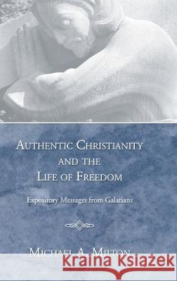 Authentic Christianity and the Life of Freedom: Expository Messages from Galatians Michael A Milton 9781498247528 Wipf & Stock Publishers