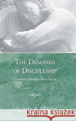 The Demands of Discipleship: Expository Messages from Daniel Michael A Milton 9781498247542 Wipf & Stock Publishers