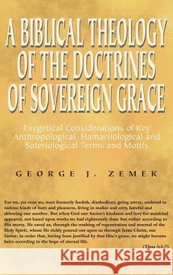 A Biblical Theology of the Doctrines of Sovereign Grace George J Zemek 9781498247672 Wipf & Stock Publishers
