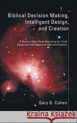 Biblical Decision Making, Intelligent Design, and Creation Gary Cohen 9781498248372 Resource Publications (CA)
