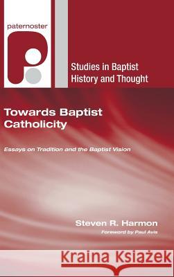 Towards Baptist Catholicity: Essays on Tradition and the Baptist Vision Harmon, Steven R. 9781498248488 Wipf & Stock Publishers