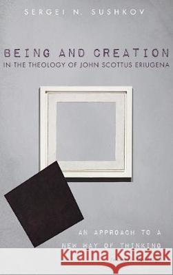 Being and Creation in the Theology of John Scottus Eriugena Sergei N Sushkov, David Jasper 9781498248518 Pickwick Publications