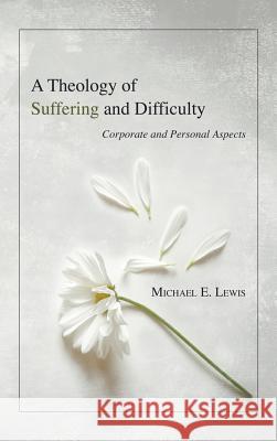 A Theology of Suffering and Difficulty Michael E Lewis 9781498248792 Wipf & Stock Publishers
