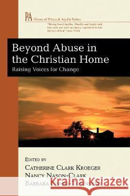 Beyond Abuse in the Christian Home Catherine Clark Kroeger Nancy Nason-Clark Barbara Fisher-Townsend 9781498249553 Wipf & Stock Publishers