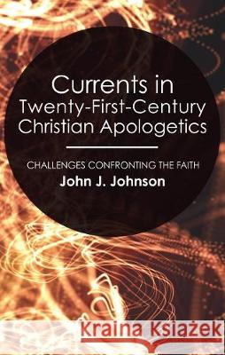 Currents in Twenty-First-Century Christian Apologetics John J. Johnson 9781498249706