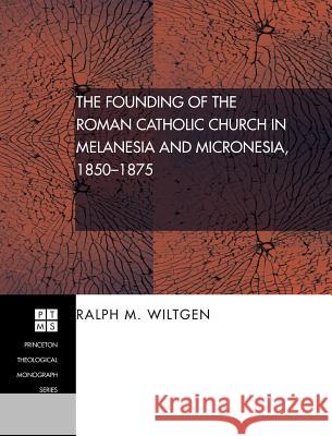 The Founding of the Roman Catholic Church in Melanesia and Micronesia, 1850-1875 Ralph M. Wiltgen William R. Burrows Charles W. Forman 9781498249782 Pickwick Publications