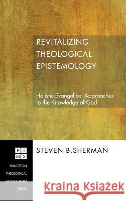Revitalizing Theological Epistemology Steven B Sherman 9781498249812 Pickwick Publications