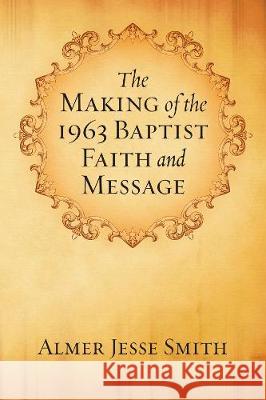 The Making of the 1963 Baptist Faith and Message A. J. Smith 9781498249980 Wipf & Stock Publishers