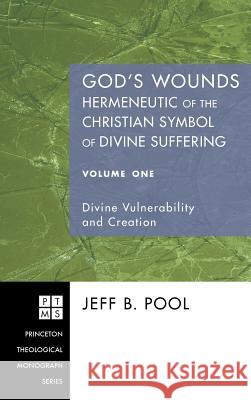 God's Wounds: Hermeneutic of the Christian Symbol of Divine Suffering, Volume One Jeff B Pool 9781498250245 Pickwick Publications