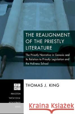 The Realignment of the Priestly Literature Thomas J. King 9781498250856 Pickwick Publications