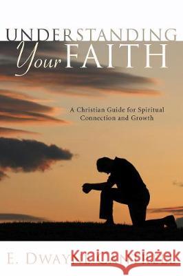 Understanding Your Faith: A Christian Guide for Spiritual Connection and Growth Cantrell, E. Dwayne 9781498250887 Wipf & Stock Publishers