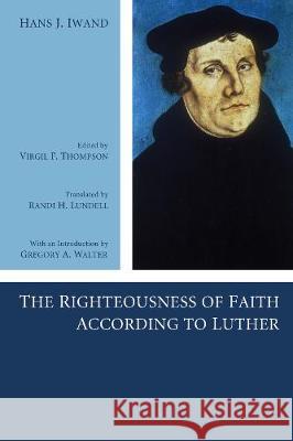 The Righteousness of Faith According to Luther Hans J. Iwand Virgil Thompson Randi H. Lundell 9781498251365 Wipf & Stock Publishers