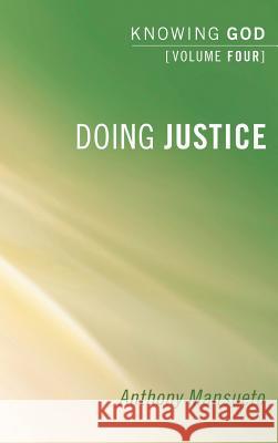 Doing Justice: Knowing God, Volume 4 Anthony Mansueto 9781498251723 Pickwick Publications