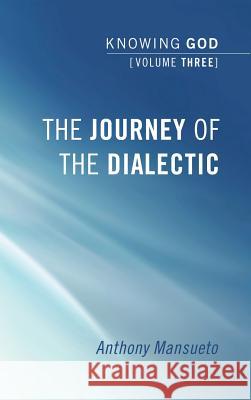 The Journey of the Dialectic: Knowing God, Volume 3 Anthony Mansueto 9781498251747