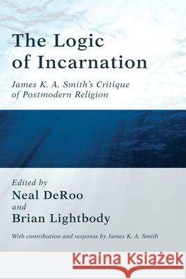 The Logic of Incarnation Neal Deroo Brian Lightbody James K. A. Smith 9781498252126