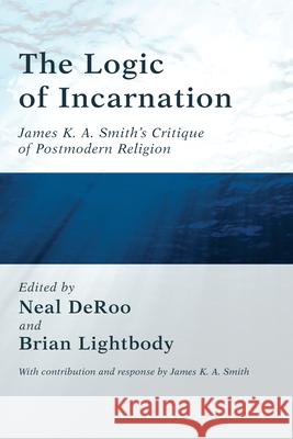 The Logic of Incarnation Neal Deroo Brian Lightbody James K. A. Smith 9781498252126 Pickwick Publications